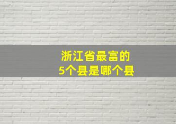 浙江省最富的5个县是哪个县