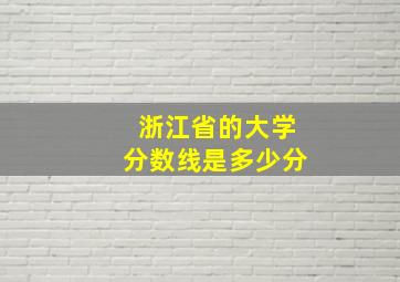 浙江省的大学分数线是多少分