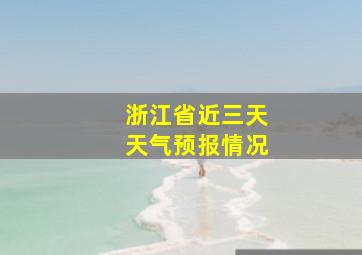 浙江省近三天天气预报情况