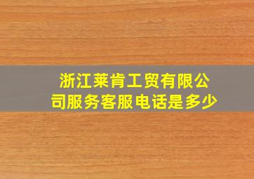 浙江莱肯工贸有限公司服务客服电话是多少