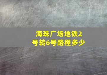 海珠广场地铁2号转6号路程多少