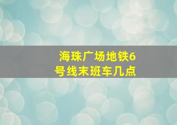 海珠广场地铁6号线末班车几点