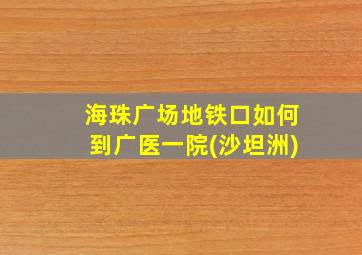 海珠广场地铁口如何到广医一院(沙坦洲)