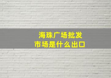 海珠广场批发市场是什么出口