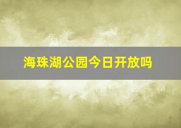 海珠湖公园今日开放吗