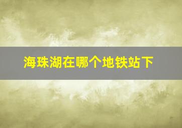 海珠湖在哪个地铁站下