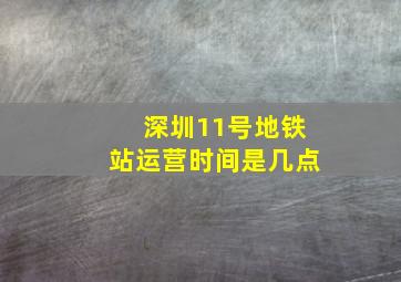 深圳11号地铁站运营时间是几点