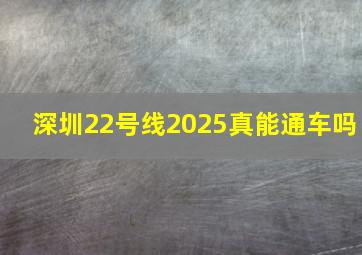 深圳22号线2025真能通车吗