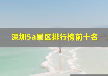 深圳5a景区排行榜前十名