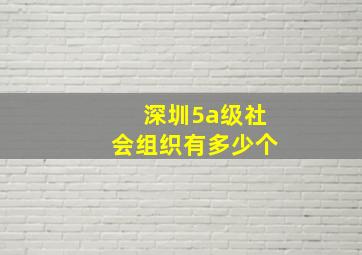 深圳5a级社会组织有多少个