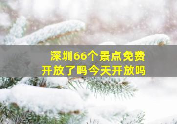 深圳66个景点免费开放了吗今天开放吗