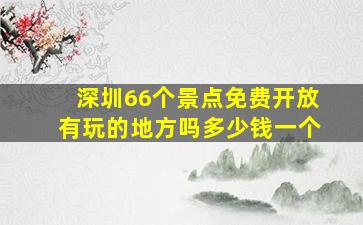 深圳66个景点免费开放有玩的地方吗多少钱一个