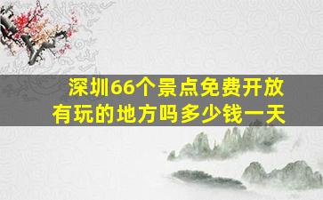 深圳66个景点免费开放有玩的地方吗多少钱一天