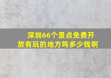 深圳66个景点免费开放有玩的地方吗多少钱啊