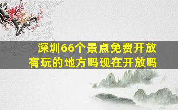 深圳66个景点免费开放有玩的地方吗现在开放吗