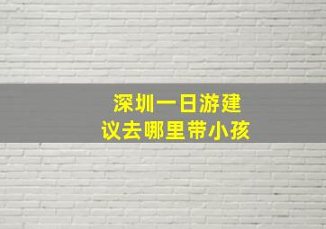 深圳一日游建议去哪里带小孩