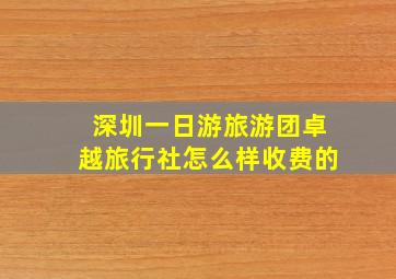 深圳一日游旅游团卓越旅行社怎么样收费的