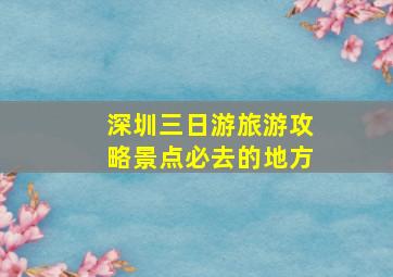 深圳三日游旅游攻略景点必去的地方