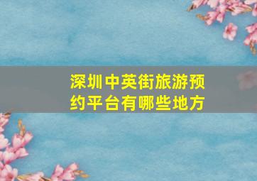 深圳中英街旅游预约平台有哪些地方