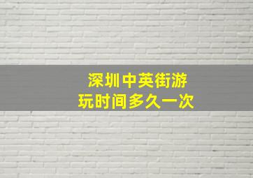 深圳中英街游玩时间多久一次