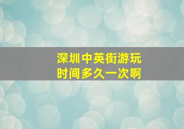 深圳中英街游玩时间多久一次啊