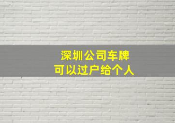 深圳公司车牌可以过户给个人