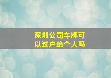 深圳公司车牌可以过户给个人吗