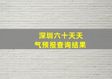 深圳六十天天气预报查询结果