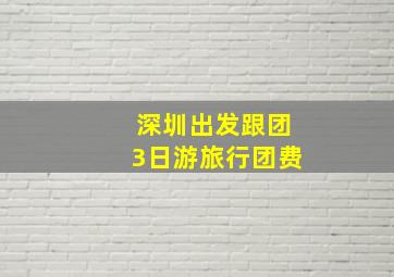 深圳出发跟团3日游旅行团费