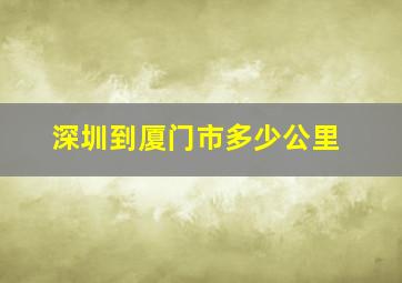 深圳到厦门市多少公里