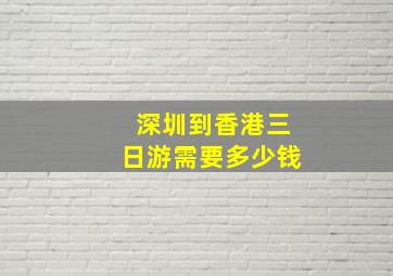 深圳到香港三日游需要多少钱