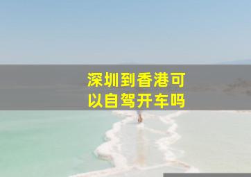 深圳到香港可以自驾开车吗