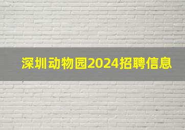 深圳动物园2024招聘信息