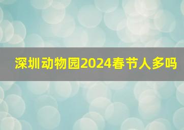 深圳动物园2024春节人多吗