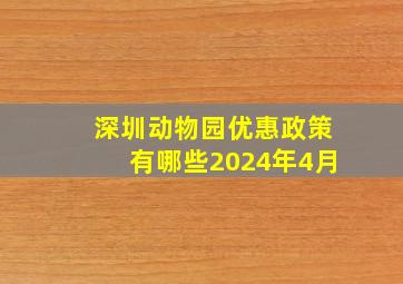 深圳动物园优惠政策有哪些2024年4月