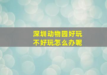 深圳动物园好玩不好玩怎么办呢