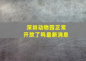 深圳动物园正常开放了吗最新消息