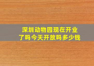 深圳动物园现在开业了吗今天开放吗多少钱