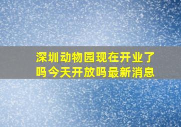 深圳动物园现在开业了吗今天开放吗最新消息