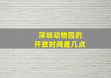 深圳动物园的开放时间是几点