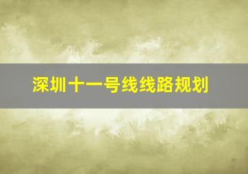 深圳十一号线线路规划