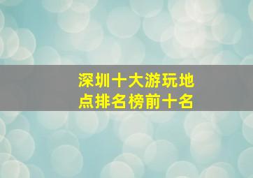 深圳十大游玩地点排名榜前十名