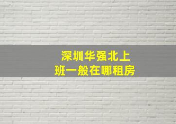 深圳华强北上班一般在哪租房