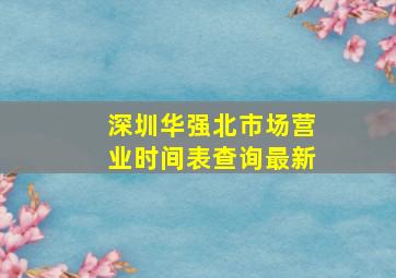 深圳华强北市场营业时间表查询最新