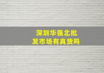 深圳华强北批发市场有真货吗