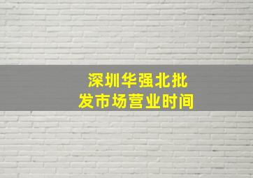 深圳华强北批发市场营业时间