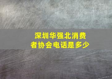 深圳华强北消费者协会电话是多少