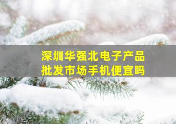 深圳华强北电子产品批发市场手机便宜吗