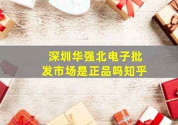 深圳华强北电子批发市场是正品吗知乎