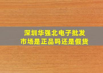 深圳华强北电子批发市场是正品吗还是假货